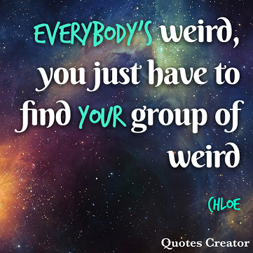 meme, outer space and stars background, green and white words over the top read: “Everybody’s weird, you just have to find your group of weird. Chloe”.]